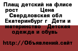 Плащ детский на флисе рост 122-128 › Цена ­ 400 - Свердловская обл., Екатеринбург г. Дети и материнство » Детская одежда и обувь   